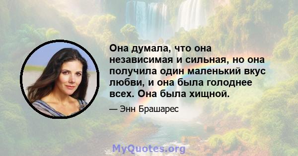 Она думала, что она независимая и сильная, но она получила один маленький вкус любви, и она была голоднее всех. Она была хищной.