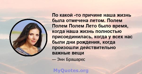 По какой -то причине наша жизнь была отмечена летом. Полем Полем Полем Лето было время, когда наша жизнь полностью присоединилась, когда у всех нас были дни рождения, когда произошли действительно важные вещи