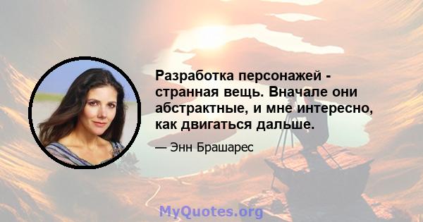 Разработка персонажей - странная вещь. Вначале они абстрактные, и мне интересно, как двигаться дальше.