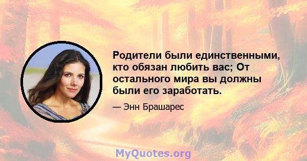 Родители были единственными, кто обязан любить вас; От остального мира вы должны были его заработать.