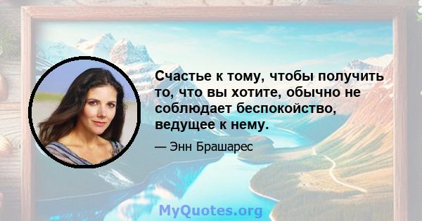 Счастье к тому, чтобы получить то, что вы хотите, обычно не соблюдает беспокойство, ведущее к нему.