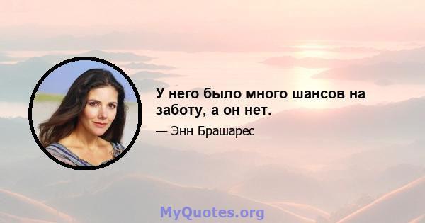 У него было много шансов на заботу, а он нет.