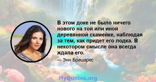 В этом доке не было ничего нового на той или иной деревянной скамейке, наблюдая за тем, как придет его лодка. В некотором смысле она всегда ждала его.