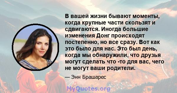 В вашей жизни бывают моменты, когда крупные части скользят и сдвигаются. Иногда большие изменения Донг происходят постепенно, но все сразу. Вот как это было для нас. Это был день, когда мы обнаружили, что друзья могут