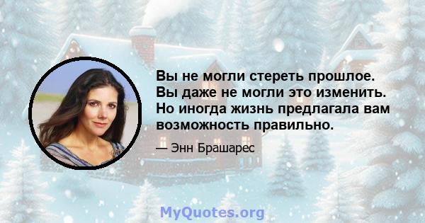 Вы не могли стереть прошлое. Вы даже не могли это изменить. Но иногда жизнь предлагала вам возможность правильно.