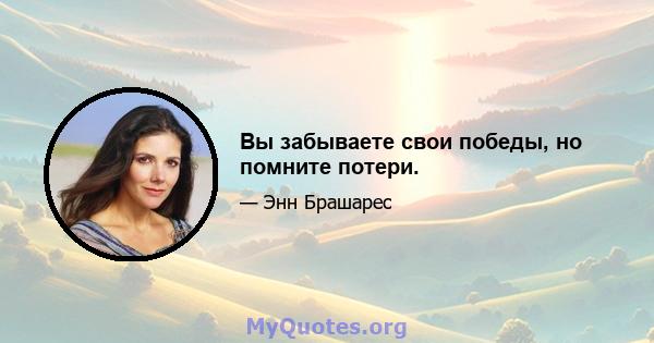 Вы забываете свои победы, но помните потери.