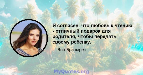 Я согласен, что любовь к чтению - отличный подарок для родителя, чтобы передать своему ребенку.