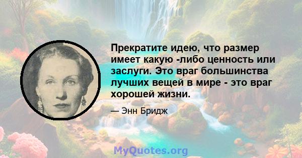 Прекратите идею, что размер имеет какую -либо ценность или заслуги. Это враг большинства лучших вещей в мире - это враг хорошей жизни.