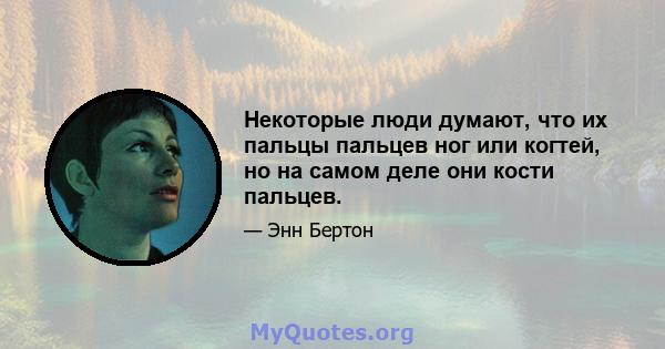 Некоторые люди думают, что их пальцы пальцев ног или когтей, но на самом деле они кости пальцев.