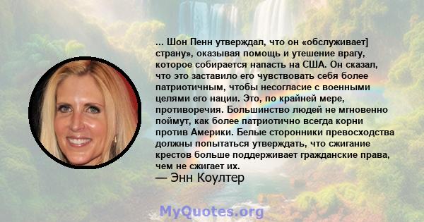 ... Шон Пенн утверждал, что он «обслуживает] страну», оказывая помощь и утешение врагу, которое собирается напасть на США. Он сказал, что это заставило его чувствовать себя более патриотичным, чтобы несогласие с