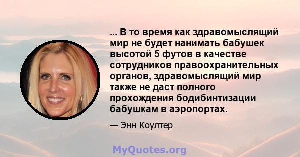 ... В то время как здравомыслящий мир не будет нанимать бабушек высотой 5 футов в качестве сотрудников правоохранительных органов, здравомыслящий мир также не даст полного прохождения бодибинтизации бабушкам в