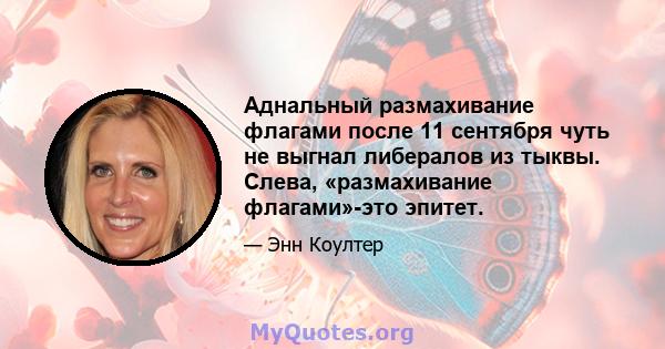 Аднальный размахивание флагами после 11 сентября чуть не выгнал либералов из тыквы. Слева, «размахивание флагами»-это эпитет.