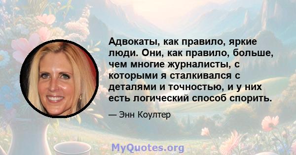 Адвокаты, как правило, яркие люди. Они, как правило, больше, чем многие журналисты, с которыми я сталкивался с деталями и точностью, и у них есть логический способ спорить.