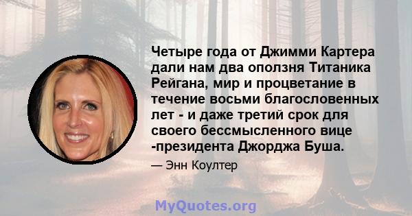 Четыре года от Джимми Картера дали нам два оползня Титаника Рейгана, мир и процветание в течение восьми благословенных лет - и даже третий срок для своего бессмысленного вице -президента Джорджа Буша.