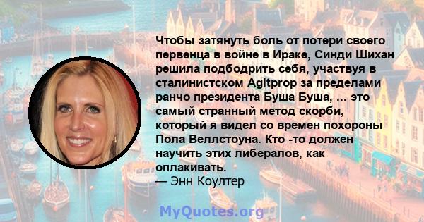 Чтобы затянуть боль от потери своего первенца в войне в Ираке, Синди Шихан решила подбодрить себя, участвуя в сталинистском Agitprop за пределами ранчо президента Буша Буша, ... это самый странный метод скорби, который