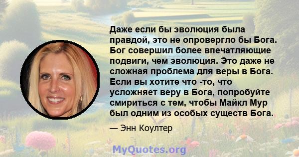 Даже если бы эволюция была правдой, это не опровергло бы Бога. Бог совершил более впечатляющие подвиги, чем эволюция. Это даже не сложная проблема для веры в Бога. Если вы хотите что -то, что усложняет веру в Бога,