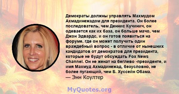 Демократы должны управлять Махмудом Ахмадинежадом для президента. Он более последователь, чем Деннис Кучинич, он одевается как их база, он больше мачо, чем Джон Эдвардс, и он готов появиться на форуме, где он может