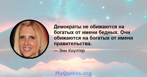 Демократы не обижаются на богатых от имени бедных. Они обижаются на богатых от имени правительства.