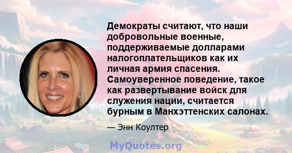 Демократы считают, что наши добровольные военные, поддерживаемые долларами налогоплательщиков как их личная армия спасения. Самоуверенное поведение, такое как развертывание войск для служения нации, считается бурным в