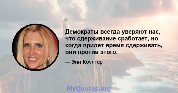 Демократы всегда уверяют нас, что сдерживание сработает, но когда придет время сдерживать, они против этого.