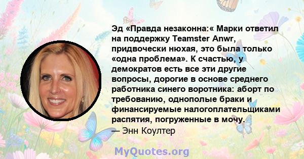 Эд «Правда незаконна:« Марки ответил на поддержку Teamster Anwr, придвочески нюхая, это была только «одна проблема». К счастью, у демократов есть все эти другие вопросы, дорогие в основе среднего работника синего