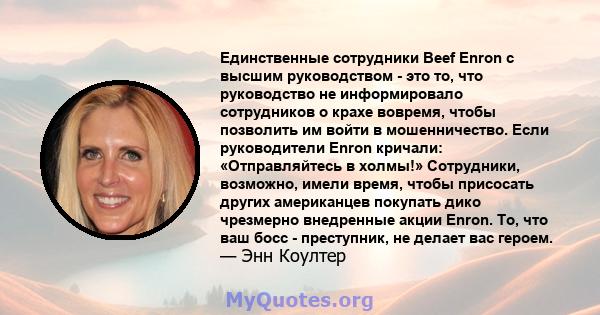 Единственные сотрудники Beef Enron с высшим руководством - это то, что руководство не информировало сотрудников о крахе вовремя, чтобы позволить им войти в мошенничество. Если руководители Enron кричали: «Отправляйтесь