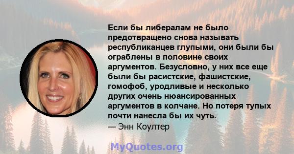 Если бы либералам не было предотвращено снова называть республиканцев глупыми, они были бы ограблены в половине своих аргументов. Безусловно, у них все еще были бы расистские, фашистские, гомофоб, уродливые и несколько