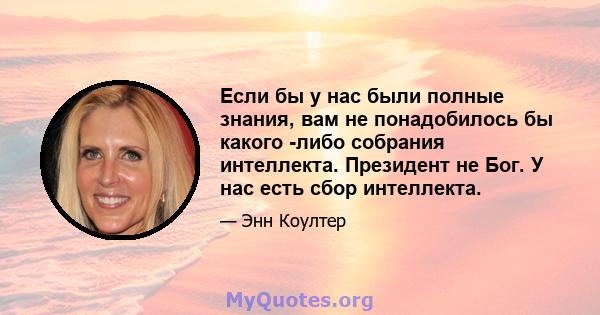 Если бы у нас были полные знания, вам не понадобилось бы какого -либо собрания интеллекта. Президент не Бог. У нас есть сбор интеллекта.