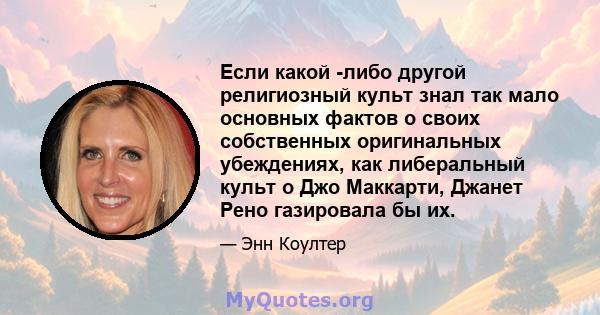 Если какой -либо другой религиозный культ знал так мало основных фактов о своих собственных оригинальных убеждениях, как либеральный культ о Джо Маккарти, Джанет Рено газировала бы их.