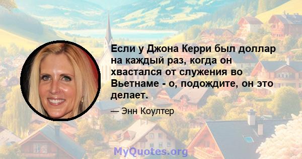 Если у Джона Керри был доллар на каждый раз, когда он хвастался от служения во Вьетнаме - о, подождите, он это делает.