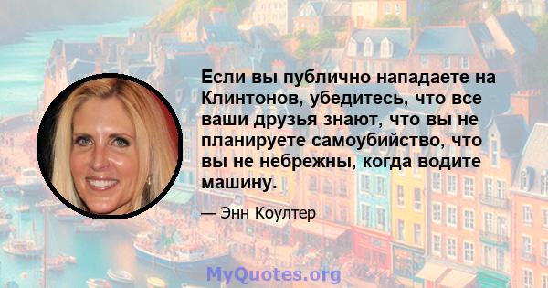 Если вы публично нападаете на Клинтонов, убедитесь, что все ваши друзья знают, что вы не планируете самоубийство, что вы не небрежны, когда водите машину.