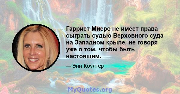 Гарриет Миерс не имеет права сыграть судью Верховного суда на Западном крыле, не говоря уже о том, чтобы быть настоящим.