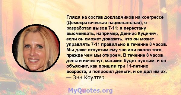 Глядя на состав докладчиков на конгрессе (Демократическая национальная), я разработал вызов 7-11: я перестану высмеивать, например, Деннис Куцинич, если он сможет доказать, что он может управлять 7-11 правильно в