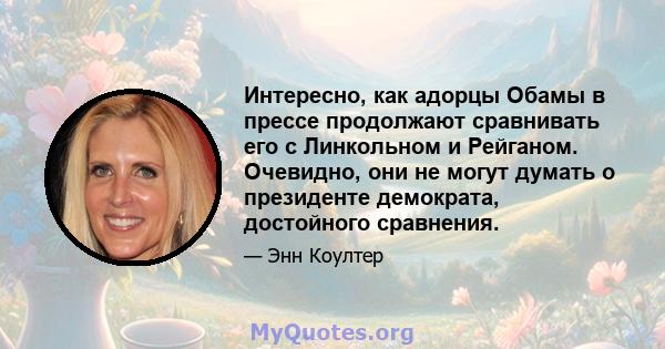 Интересно, как адорцы Обамы в прессе продолжают сравнивать его с Линкольном и Рейганом. Очевидно, они не могут думать о президенте демократа, достойного сравнения.