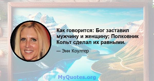 Как говорится: Бог заставил мужчину и женщину; Полковник Кольт сделал их равными.