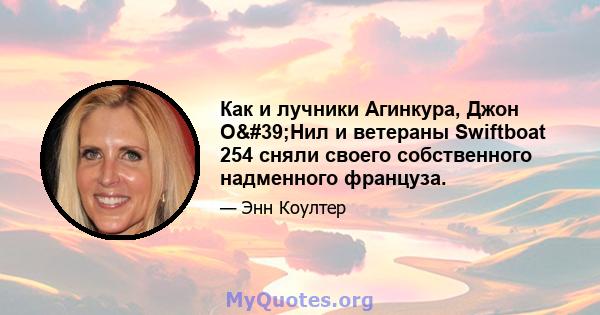 Как и лучники Агинкура, Джон О'Нил и ветераны Swiftboat 254 сняли своего собственного надменного француза.