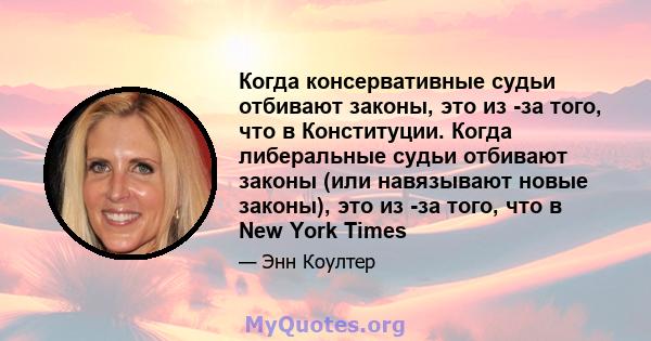 Когда консервативные судьи отбивают законы, это из -за того, что в Конституции. Когда либеральные судьи отбивают законы (или навязывают новые законы), это из -за того, что в New York Times