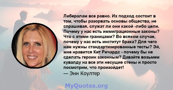 Либералам все равно. Их подход состоит в том, чтобы разорвать основы общества, не спрашивая, служат ли они какой -либо цели. Почему у нас есть иммиграционные законы? Что с этими границами? Во всяком случае, почему у нас 