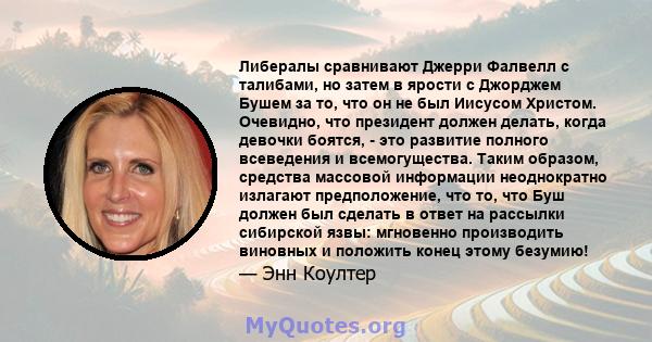 Либералы сравнивают Джерри Фалвелл с талибами, но затем в ярости с Джорджем Бушем за то, что он не был Иисусом Христом. Очевидно, что президент должен делать, когда девочки боятся, - это развитие полного всеведения и