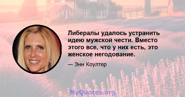 Либералы удалось устранить идею мужской чести. Вместо этого все, что у них есть, это женское негодование.