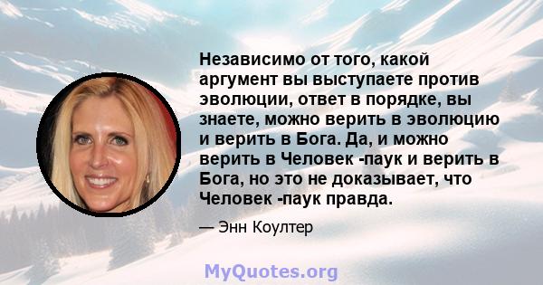 Независимо от того, какой аргумент вы выступаете против эволюции, ответ в порядке, вы знаете, можно верить в эволюцию и верить в Бога. Да, и можно верить в Человек -паук и верить в Бога, но это не доказывает, что