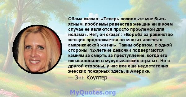 Обама сказал: «Теперь позвольте мне быть ясным, проблемы равенства женщин ни в коем случае не являются просто проблемой для ислама». Нет, он сказал: «Борьба за равенство женщин продолжается во многих аспектах