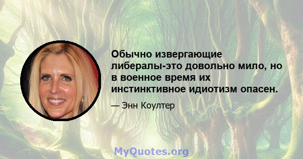 Обычно извергающие либералы-это довольно мило, но в военное время их инстинктивное идиотизм опасен.