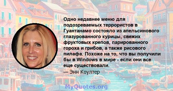 Одно недавнее меню для подозреваемых террористов в Гуантанамо состояло из апельсинового глазурованного курицы, свежих фруктовых крепов, парированного гороха и грибов, а также рисового пилафа. Похоже на то, что вы