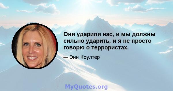 Они ударили нас, и мы должны сильно ударить, и я не просто говорю о террористах.