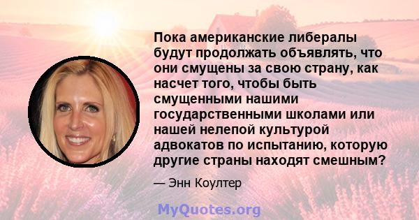 Пока американские либералы будут продолжать объявлять, что они смущены за свою страну, как насчет того, чтобы быть смущенными нашими государственными школами или нашей нелепой культурой адвокатов по испытанию, которую