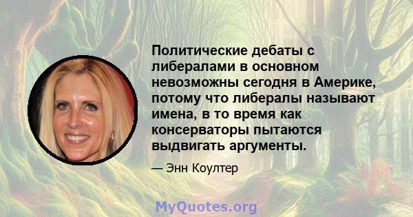 Политические дебаты с либералами в основном невозможны сегодня в Америке, потому что либералы называют имена, в то время как консерваторы пытаются выдвигать аргументы.