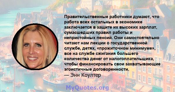 Правительственные работники думают, что работа всех остальных в экономике заключается в защите их высоких зарплат, сумасшедших правил работы и непристойных пенсий. Они самостоятельно читают нам лекции о государственной