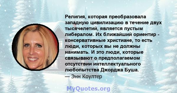 Религия, которая преобразовала западную цивилизацию в течение двух тысячелетий, является пустым либералом. Их ближайший ориентир - консервативные христиане, то есть люди, которых вы не должны нанимать. И это люди,