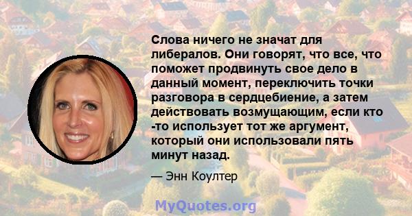 Слова ничего не значат для либералов. Они говорят, что все, что поможет продвинуть свое дело в данный момент, переключить точки разговора в сердцебиение, а затем действовать возмущающим, если кто -то использует тот же